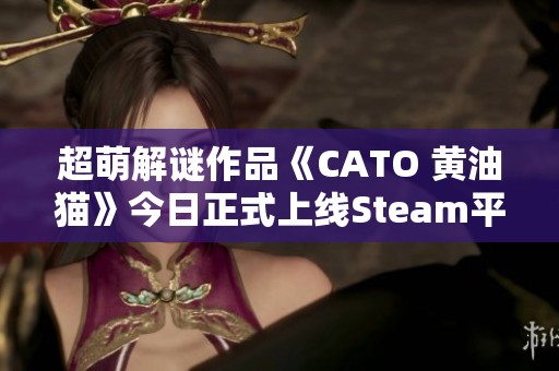 超萌解谜作品《CATO 黄油猫》今日正式上线Steam平台