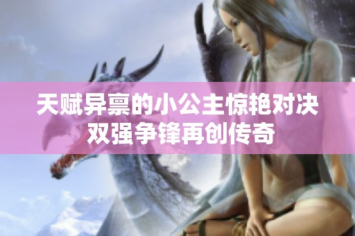 天赋异禀的小公主惊艳对决 双强争锋再创传奇