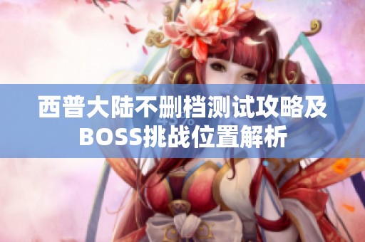 西普大陆不删档测试攻略及BOSS挑战位置解析