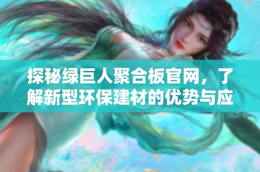 探秘绿巨人聚合板官网，了解新型环保建材的优势与应用