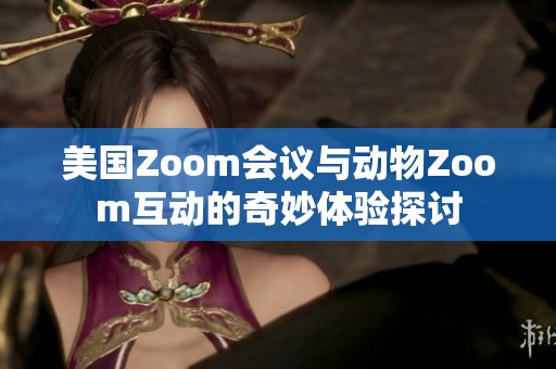 美国Zoom会议与动物Zoom互动的奇妙体验探讨