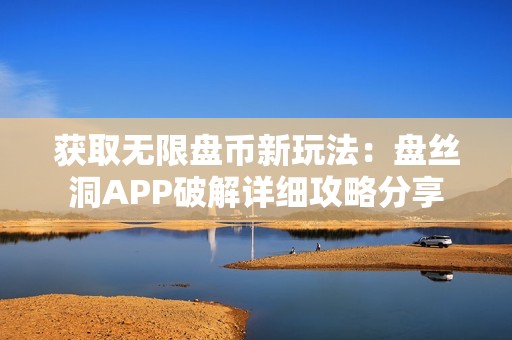 获取无限盘币新玩法：盘丝洞APP破解详细攻略分享