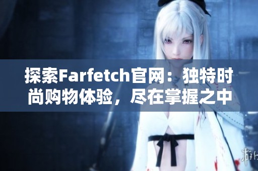 探索Farfetch官网：独特时尚购物体验，尽在掌握之中