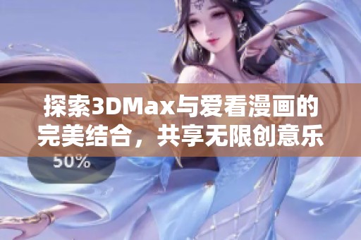 探索3DMax与爱看漫画的完美结合，共享无限创意乐趣