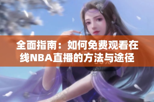 全面指南：如何免费观看在线NBA直播的方法与途径