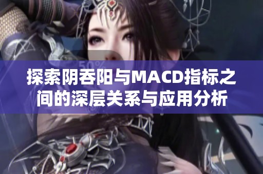 探索阴吞阳与MACD指标之间的深层关系与应用分析