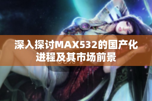 深入探讨MAX532的国产化进程及其市场前景