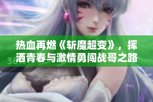 热血再燃《斩魔超变》，挥洒青春与激情勇闯战哥之路