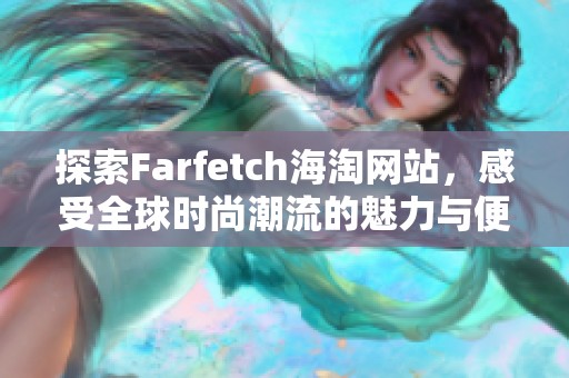 探索Farfetch海淘网站，感受全球时尚潮流的魅力与便利