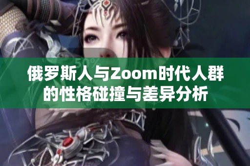 俄罗斯人与Zoom时代人群的性格碰撞与差异分析