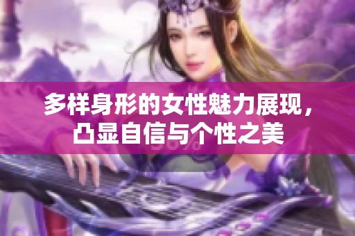 多样身形的女性魅力展现，凸显自信与个性之美