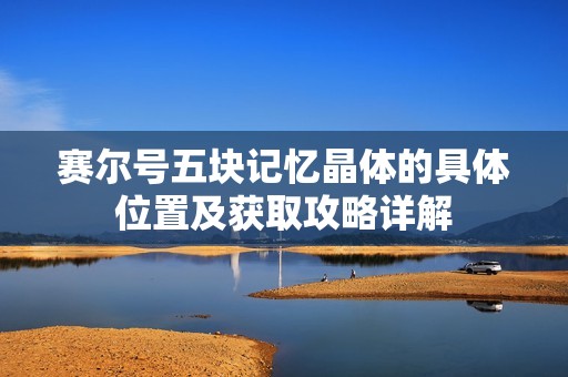 赛尔号五块记忆晶体的具体位置及获取攻略详解