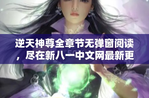 逆天神尊全章节无弹窗阅读，尽在新八一中文网最新更新