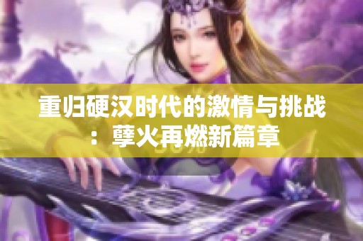 重归硬汉时代的激情与挑战：孽火再燃新篇章