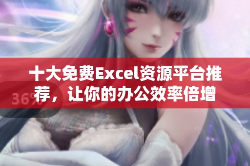 十大免费Excel资源平台推荐，让你的办公效率倍增