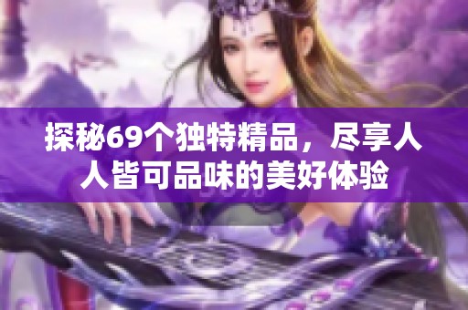 探秘69个独特精品，尽享人人皆可品味的美好体验