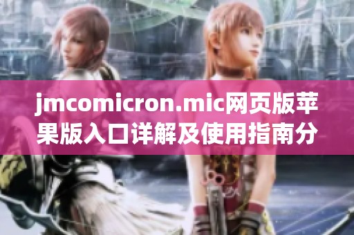 jmcomicron.mic网页版苹果版入口详解及使用指南分享