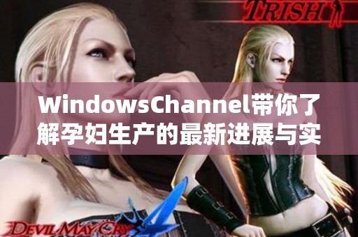 WindowsChannel带你了解孕妇生产的最新进展与实用信息