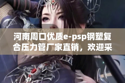 河南周口优质e-psp钢塑复合压力管厂家直销，欢迎采购