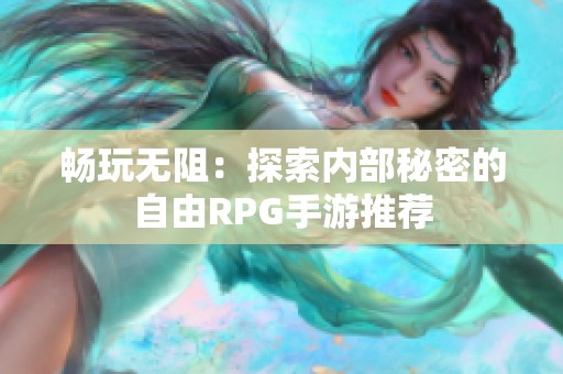 畅玩无阻：探索内部秘密的自由RPG手游推荐