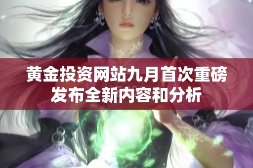 黄金投资网站九月首次重磅发布全新内容和分析