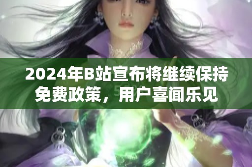 2024年B站宣布将继续保持免费政策，用户喜闻乐见