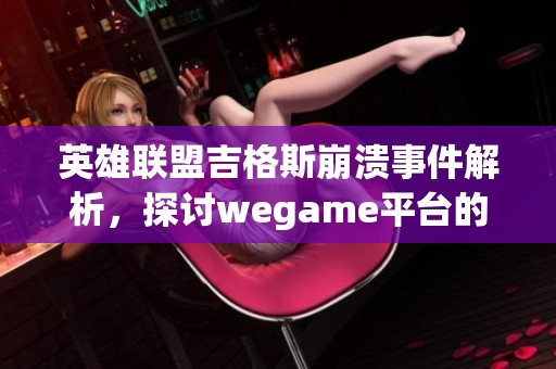 英雄联盟吉格斯崩溃事件解析，探讨wegame平台的游戏体验挑战