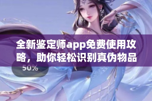 全新鉴定师app免费使用攻略，助你轻松识别真伪物品