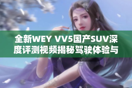 全新WEY VV5国产SUV深度评测视频揭秘驾驶体验与性能表现