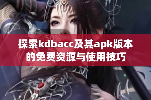 探索kdbacc及其apk版本的免费资源与使用技巧