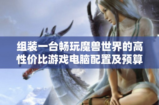 组装一台畅玩魔兽世界的高性价比游戏电脑配置及预算解析