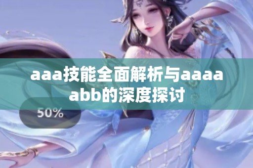 aaa技能全面解析与aaaaabb的深度探讨