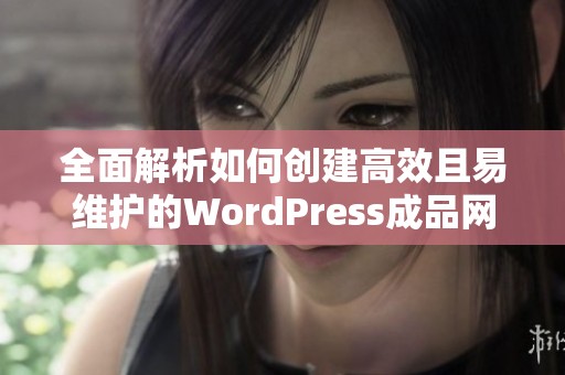 全面解析如何创建高效且易维护的WordPress成品网站