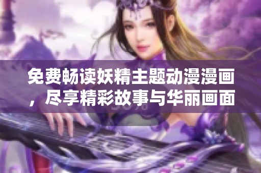 免费畅读妖精主题动漫漫画，尽享精彩故事与华丽画面