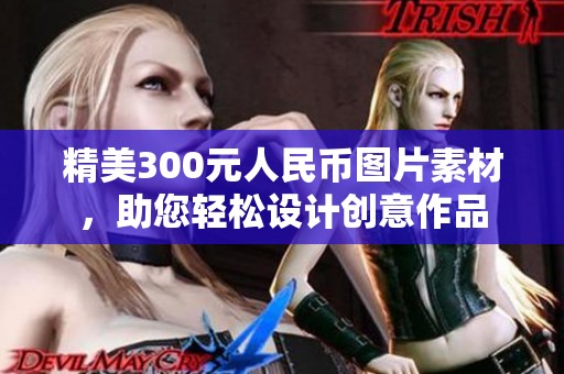 精美300元人民币图片素材，助您轻松设计创意作品