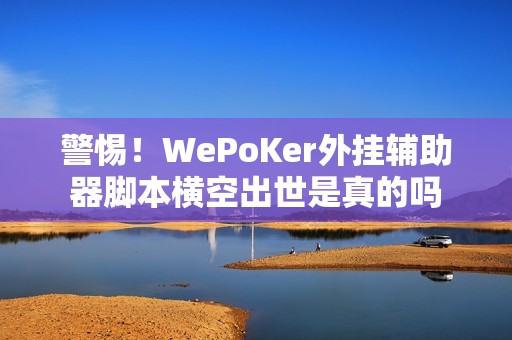 警惕！WePoKer外挂辅助器脚本横空出世是真的吗