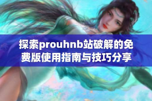 探索prouhnb站破解的免费版使用指南与技巧分享