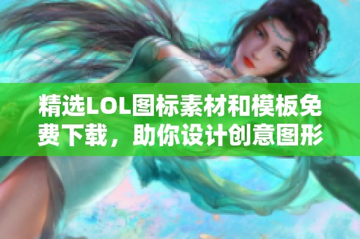 精选LOL图标素材和模板免费下载，助你设计创意图形