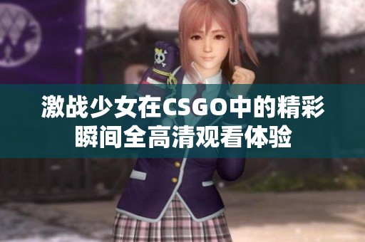 激战少女在CSGO中的精彩瞬间全高清观看体验