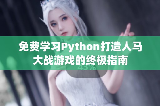 免费学习Python打造人马大战游戏的终极指南