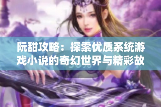 阮甜攻略：探索优质系统游戏小说的奇幻世界与精彩故事