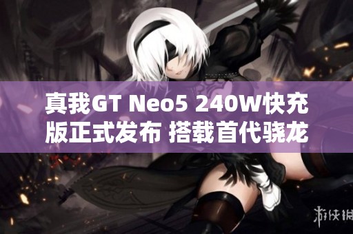 真我GT Neo5 240W快充版正式发布 搭载首代骁龙8+处理器