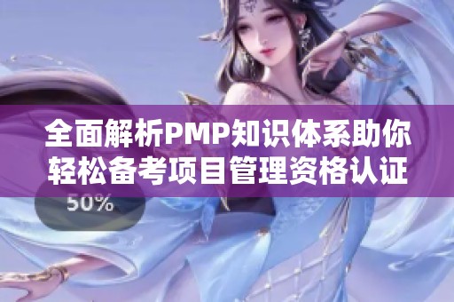 全面解析PMP知识体系助你轻松备考项目管理资格认证