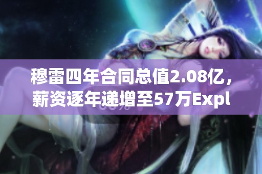 穆雷四年合同总值2.08亿，薪资逐年递增至57万Explained