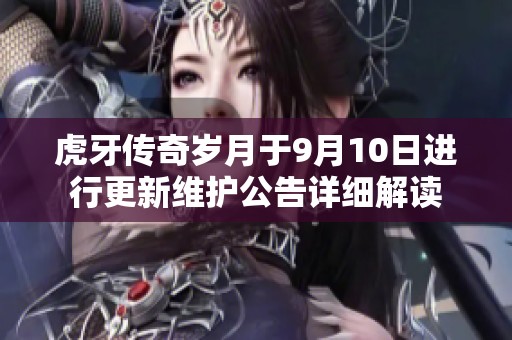 虎牙传奇岁月于9月10日进行更新维护公告详细解读