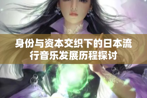 身份与资本交织下的日本流行音乐发展历程探讨