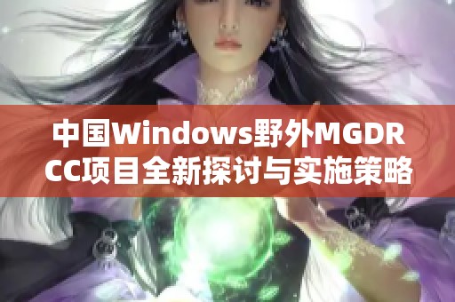 中国Windows野外MGDRCC项目全新探讨与实施策略分析