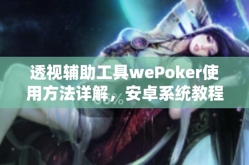 透视辅助工具wePoker使用方法详解，安卓系统教程分享