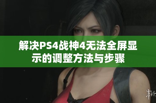 解决PS4战神4无法全屏显示的调整方法与步骤