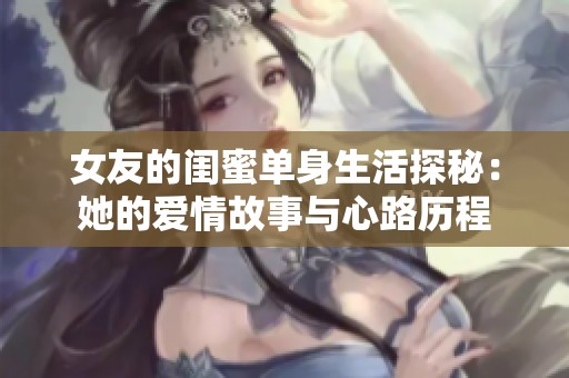 女友的闺蜜单身生活探秘：她的爱情故事与心路历程